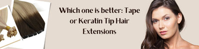 Which one is better: Tape or Keratin Tip Hair Extensions